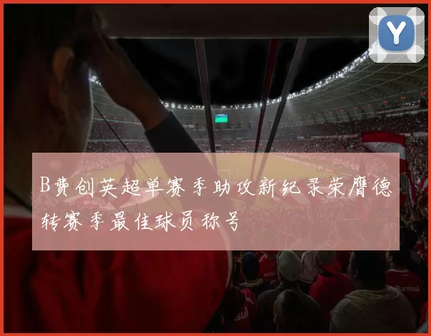 B费创英超单赛季助攻新纪录荣膺德转赛季最佳球员称号