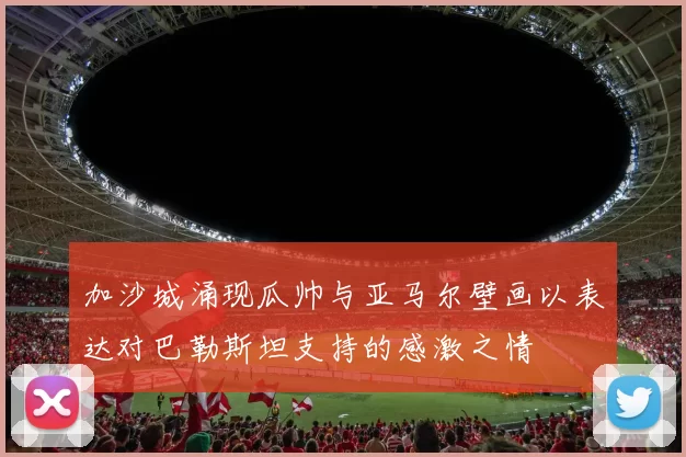 加沙城涌现瓜帅与亚马尔壁画以表达对巴勒斯坦支持的感激之情