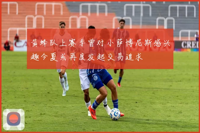 黄蜂队上赛季曾对小萨博尼斯感兴趣今夏或再度发起交易追求