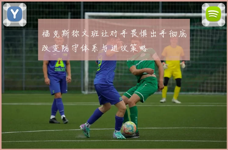 福克斯称文班让对手畏惧出手彻底改变防守体系与进攻策略