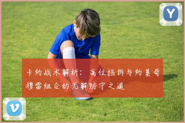 卡约战术解析：高位挡拆与约基奇穆雷组合的无解防守之道