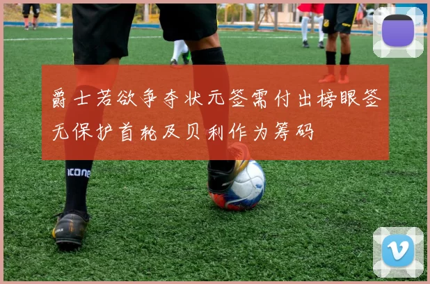 爵士若欲争夺状元签需付出榜眼签无保护首轮及贝利作为筹码