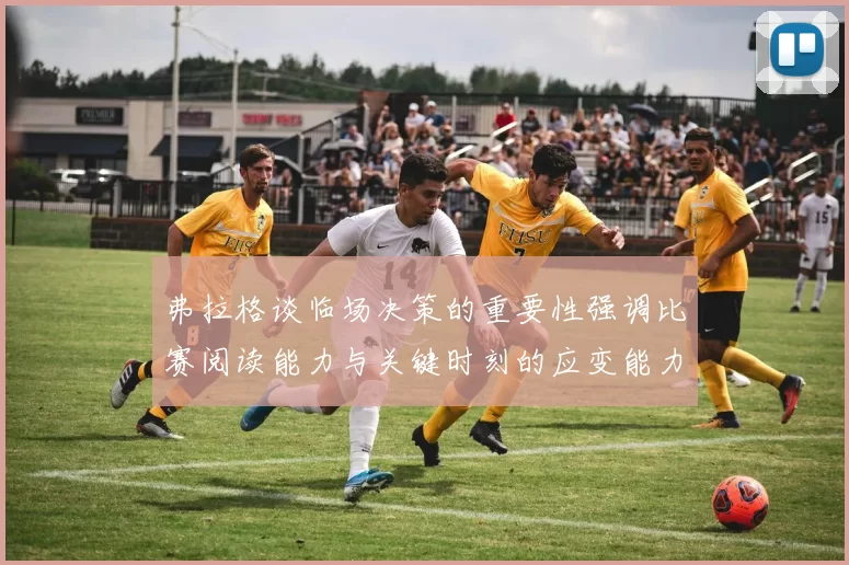 弗拉格谈临场决策的重要性强调比赛阅读能力与关键时刻的应变能力