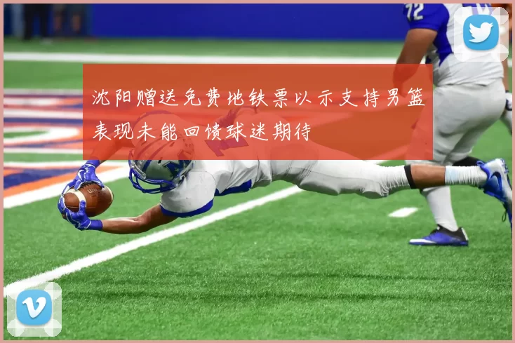 沈阳赠送免费地铁票以示支持男篮表现未能回馈球迷期待
