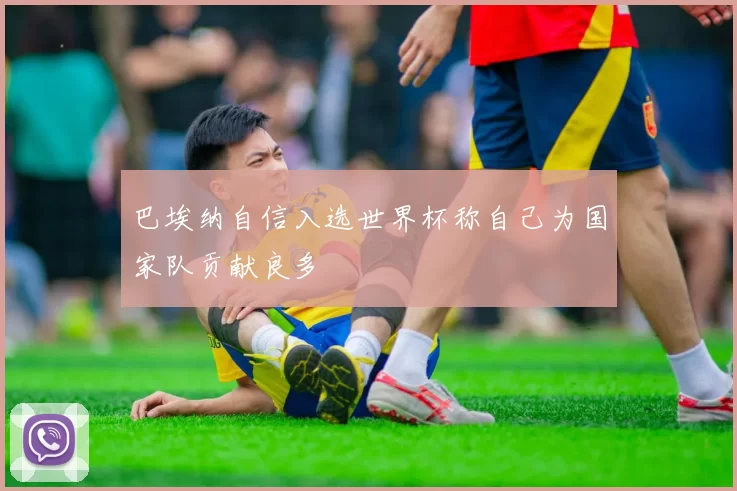 巴埃纳自信入选世界杯称自己为国家队贡献良多